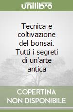 Tecnica e coltivazione del bonsai. Tutti i segreti di un'arte antica