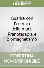 Guarire con l'energia delle mani. Pranoterapia e biomagnetismo libro