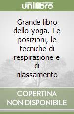 Grande libro dello yoga. Le posizioni, le tecniche di respirazione e di rilassamento libro