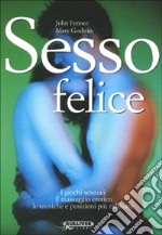 Sesso felice. I giochi sessuali, il massaggio erotico, le tecniche e le posizioni più raffinate libro