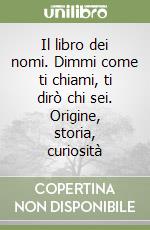 Il libro dei nomi. Dimmi come ti chiami, ti dirò chi sei. Origine, storia, curiosità libro