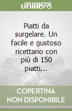 Piatti da surgelare. Un facile e gustoso ricettario con più di 150 piatti... libro