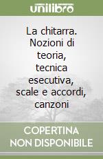 La chitarra. Nozioni di teoria, tecnica esecutiva, scale e accordi, canzoni libro