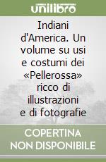 Indiani d'America. Un volume su usi e costumi dei «Pellerossa» ricco di illustrazioni e di fotografie libro