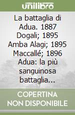 La battaglia di Adua. 1887 Dogali; 1895 Amba Alagi; 1895 Maccallé; 1896 Adua: la più sanguinosa battaglia coloniale del XIX secolo libro