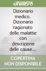 Dizionario medico. Dizionario ragionato delle malattie con descrizione delle cause degli organi colpiti e dei sintomi libro