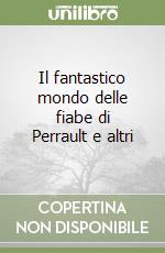 Il fantastico mondo delle fiabe di Perrault e altri libro