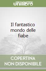 Il fantastico mondo delle fiabe libro