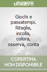 Giochi e passatempi. Ritaglia, incolla, colora, osserva, conta libro