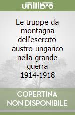 Le truppe da montagna dell'esercito austro-ungarico nella grande guerra 1914-1918 libro