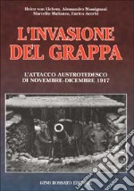 L'invasione del Grappa. L'attacco austrotedesco e la battaglia difensiva italiana nella grande guerra (novembre-dicembre 1917) libro