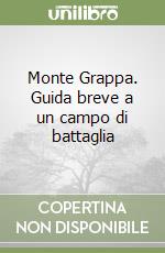 Monte Grappa. Guida breve a un campo di battaglia libro