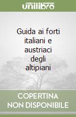 Guida ai forti italiani e austriaci degli altipiani libro