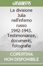 La divisione Julia nell'inferno russo 1942-1943. Testimonianze, documenti, fotografie libro