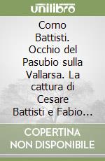 Corno Battisti. Occhio del Pasubio sulla Vallarsa. La cattura di Cesare Battisti e Fabio Filzi libro