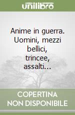 Anime in guerra. Uomini, mezzi bellici, trincee, assalti... libro