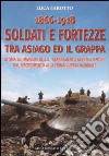 1866-1918 soldati e fortezze tra Asiago ed il Grappa. Storia ed immagini dello «sbarramento Brenta-Cismon» dal Risorgimento alla prima guerra mondiale libro di Girotto Luca