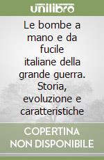 Le bombe a mano e da fucile italiane della grande guerra. Storia, evoluzione e caratteristiche libro