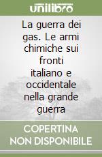 La guerra dei gas. Le armi chimiche sui fronti italiano e occidentale nella grande guerra libro