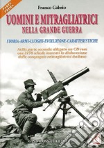 Uomini e mitragliatrici nella grande guerra. Storia, armi, luoghi, evoluzione, caratteristiche. Vol. 1 libro