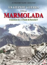 La grande guerra sulla Marmolada. Il mistero dei 15 fanti di Forcella V