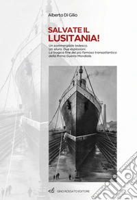 Salvate il Lusitania! Un sommergibile tedesco. Un siluro. Due esplosioni. La tragica fine del più famoso transatlantico della Prima Guerra Mondiale libro