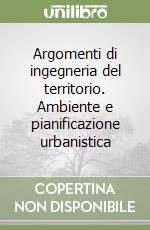 Argomenti di ingegneria del territorio. Ambiente e pianificazione urbanistica libro