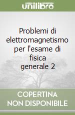 Problemi di elettromagnetismo per l'esame di fisica generale 2