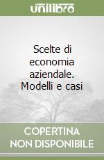 Scelte di economia aziendale. Modelli e casi libro