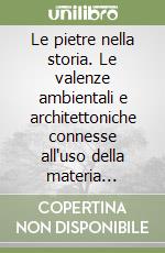 Le pietre nella storia. Le valenze ambientali e architettoniche connesse all'uso della materia lapidea libro