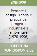 Pensare il design. Teoria e pratica del progetto industriale e ambientale (1970-1996) libro