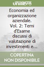 Economia ed organizzazione aziendale. Vol. 2: Temi d'Esame discussi di valutazione di investimenti e valore economico di impresa