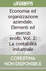 Economia ed organizzazione aziendale. Elementi ed esercizi svolti. Vol. 2: La contabilità industriale