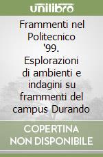 Frammenti nel Politecnico '99. Esplorazioni di ambienti e indagini su frammenti del campus Durando