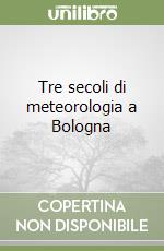 Tre secoli di meteorologia a Bologna libro