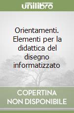 Orientamenti. Elementi per la didattica del disegno informatizzato libro