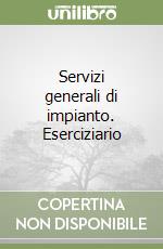 Servizi generali di impianto. Eserciziario libro