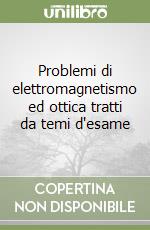 Problemi di elettromagnetismo ed ottica tratti da temi d'esame