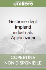 Gestione degli impianti industriali. Applicazioni libro