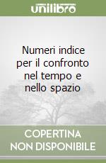 Numeri indice per il confronto nel tempo e nello spazio