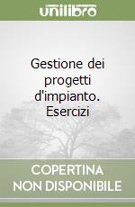 Gestione dei progetti d'impianto. Esercizi libro