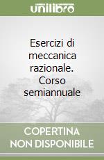 Esercizi di meccanica razionale. Corso semiannuale libro