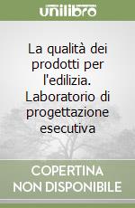 La qualità dei prodotti per l'edilizia. Laboratorio di progettazione esecutiva libro