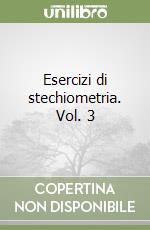 Esercizi di stechiometria. Vol. 3 libro