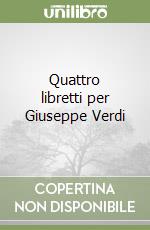 Quattro libretti per Giuseppe Verdi libro