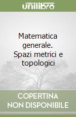 Matematica generale. Spazi metrici e topologici