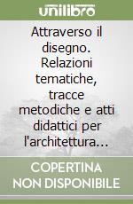 Attraverso il disegno. Relazioni tematiche, tracce metodiche e atti didattici per l'architettura ed il design libro