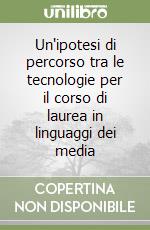 Un'ipotesi di percorso tra le tecnologie per il corso di laurea in linguaggi dei media