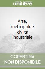 Arte, metropoli e civiltà industriale