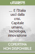 ... E l'Italia uscì dalla crisi. Capitale umano, tecnologia, innovazione libro